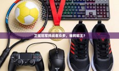 卫冕冠军挑战者众多，谁将称王？